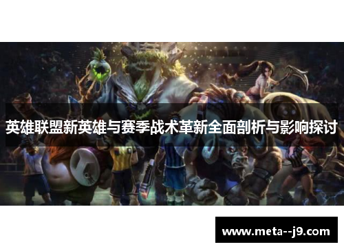 英雄联盟新英雄与赛季战术革新全面剖析与影响探讨