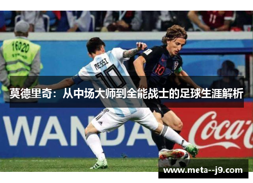 莫德里奇：从中场大师到全能战士的足球生涯解析