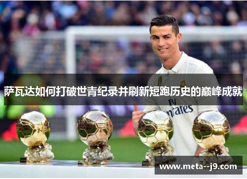 萨瓦达如何打破世青纪录并刷新短跑历史的巅峰成就