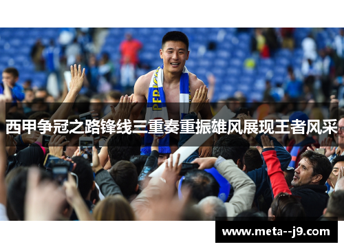 西甲争冠之路锋线三重奏重振雄风展现王者风采