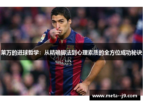 莱万的进球哲学：从精确脚法到心理素质的全方位成功秘诀