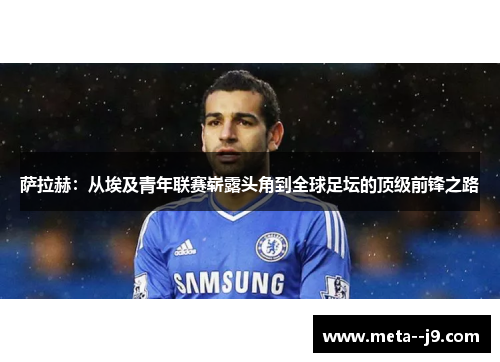 萨拉赫：从埃及青年联赛崭露头角到全球足坛的顶级前锋之路