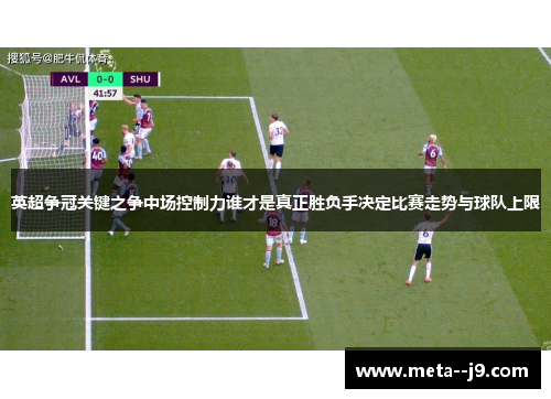 英超争冠关键之争中场控制力谁才是真正胜负手决定比赛走势与球队上限 英超争冠关键之争中场控制力谁才是真正胜负手决定比赛走势与球队上限