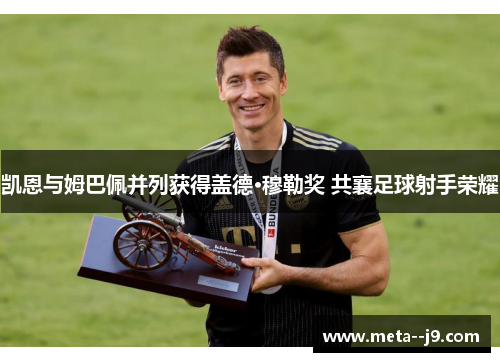 凯恩与姆巴佩并列获得盖德·穆勒奖 共襄足球射手荣耀