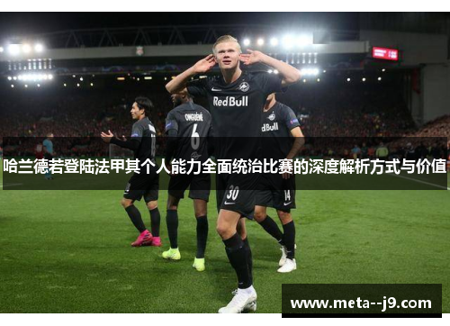 哈兰德若登陆法甲其个人能力全面统治比赛的深度解析方式与价值 哈兰德若登陆法甲其个人能力全面统治比赛的深度解析方式与价值