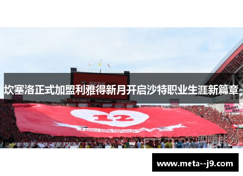 坎塞洛正式加盟利雅得新月开启沙特职业生涯新篇章 坎塞洛正式加盟利雅得新月开启沙特职业生涯新篇章