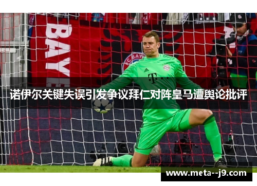 诺伊尔关键失误引发争议拜仁对阵皇马遭舆论批评