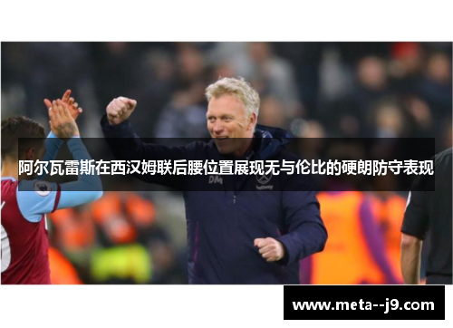 阿尔瓦雷斯在西汉姆联后腰位置展现无与伦比的硬朗防守表现