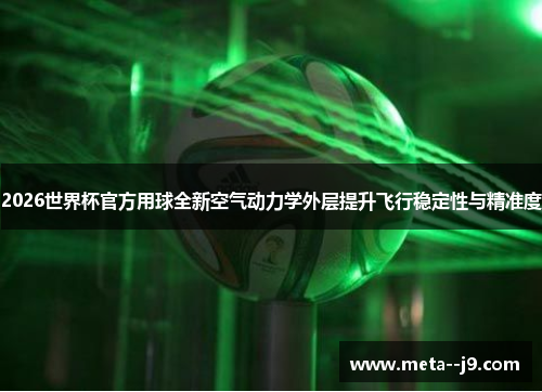 2026世界杯官方用球全新空气动力学外层提升飞行稳定性与精准度