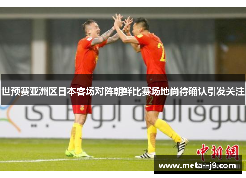 世预赛亚洲区日本客场对阵朝鲜比赛场地尚待确认引发关注