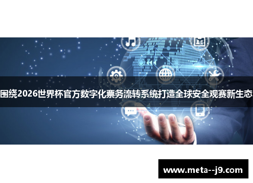 围绕2026世界杯官方数字化票务流转系统打造全球安全观赛新生态