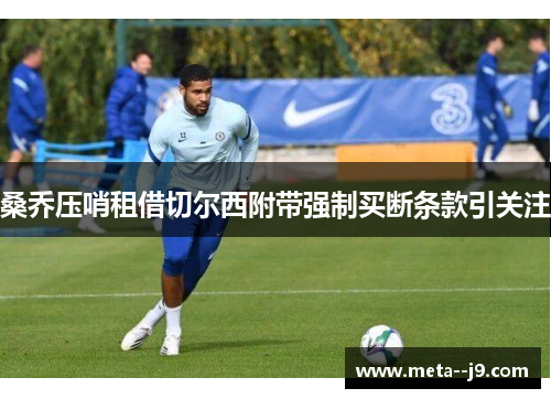 桑乔压哨租借切尔西附带强制买断条款引关注 桑乔压哨租借切尔西附带强制买断条款引关注